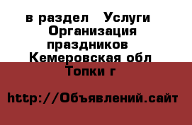  в раздел : Услуги » Организация праздников . Кемеровская обл.,Топки г.